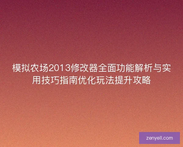 模拟农场2013修改器全面功能解析与实用技巧指南优化玩法提升攻略