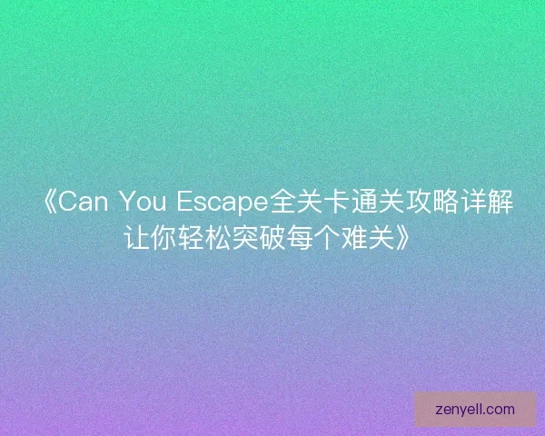 《Can You Escape全关卡通关攻略详解让你轻松突破每个难关》