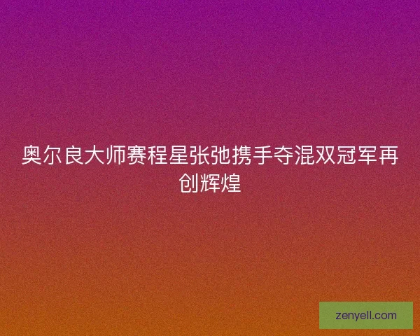 奥尔良大师赛程星张弛携手夺混双冠军再创辉煌
